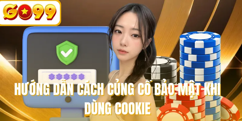 Hướng dẫn cách củng cố bảo mật khi dùng cookie