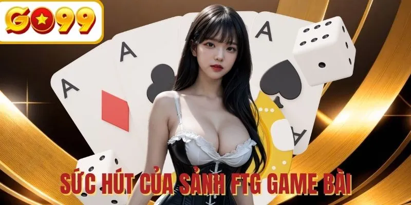 Điều khiến FTG game bài 3D luôn nổi bật